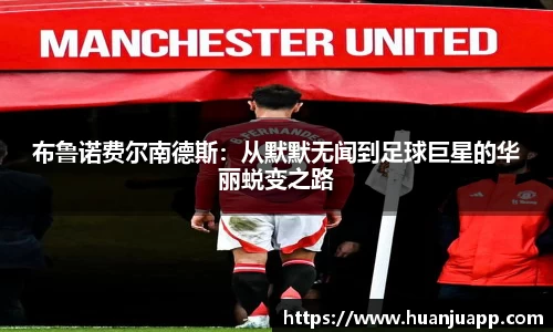 布鲁诺费尔南德斯：从默默无闻到足球巨星的华丽蜕变之路